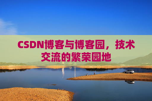 CSDN博客与博客园,技术交流的繁荣园地